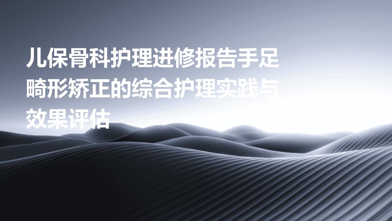 儿保骨科护理进修报告手足畸形矫正的综合护理实践与效果评估