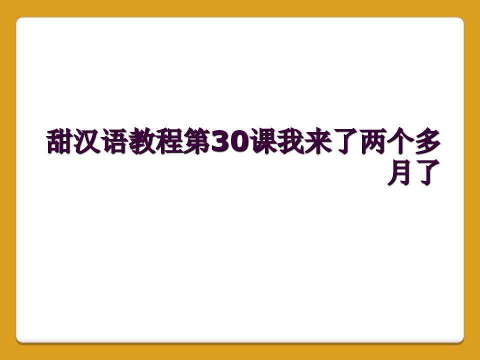 甜汉语教程第30课我来了两个多月了