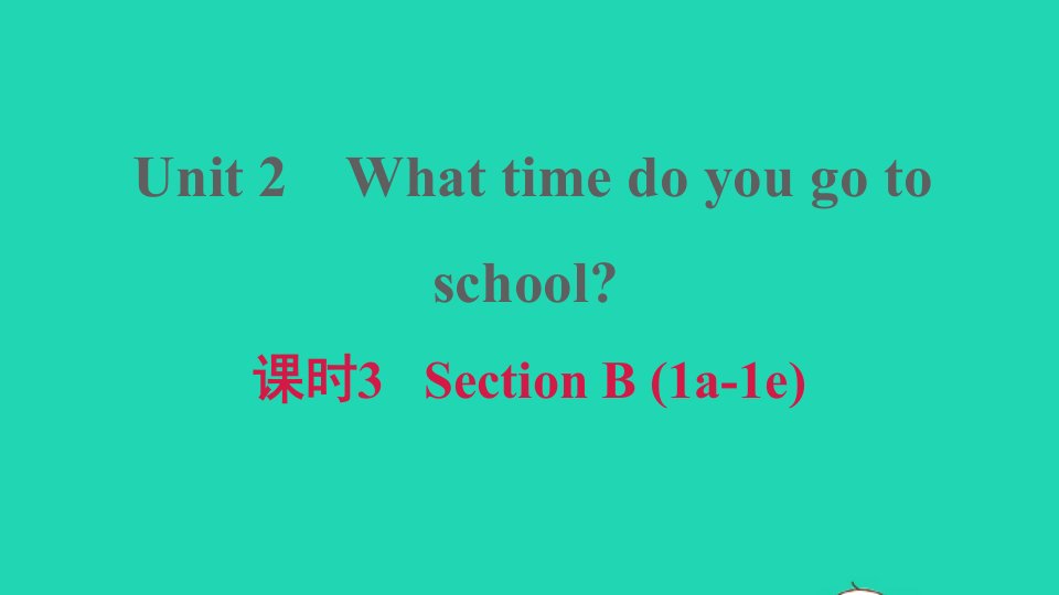 安徽专版2022春七年级英语下册Unit2Whattimedoyougotoschool课时3SectionB1a－1e习题课件新版人教新目标版