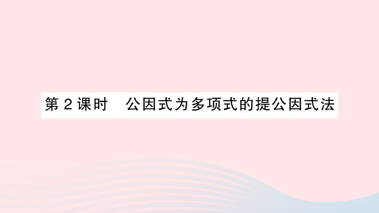 2023七年级数学下册第3章因式分解3.2提公因式法第2课时公因式为多项式的提公因式法作业课件新版湘教版