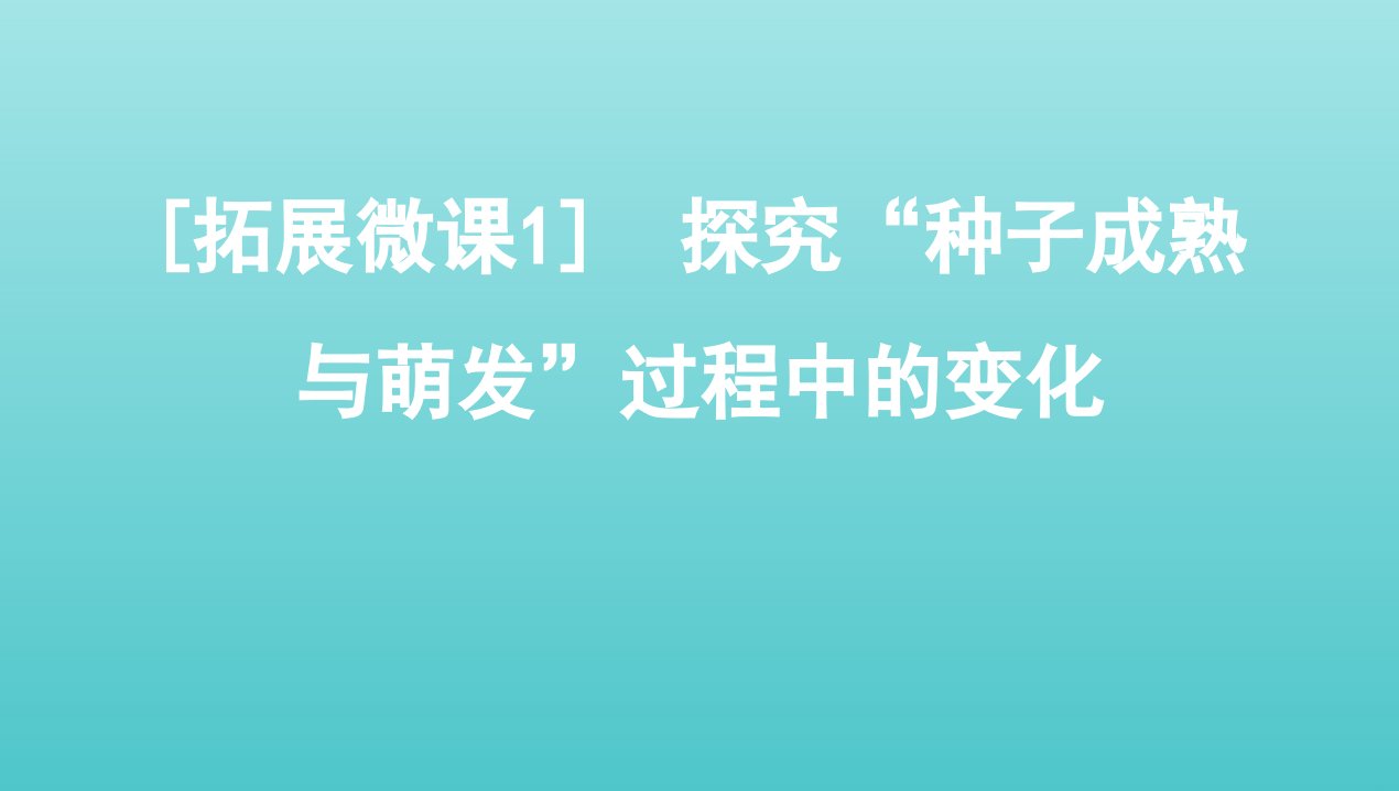 2022版新教材高考生物总复习拓展微课1探究“种子成熟与萌发”过程中的变化课件