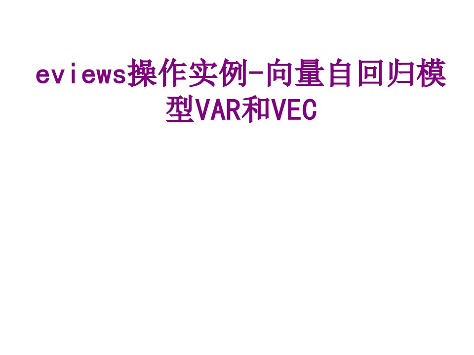 eviews操作实例向量自回归模型VAR和VEC-PPT课件