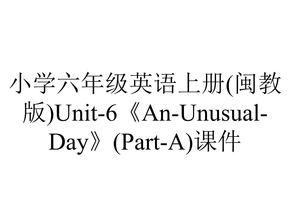 小学六年级英语上册(闽教版)Unit-6《An-Unusual-Day》(Part-A)课件