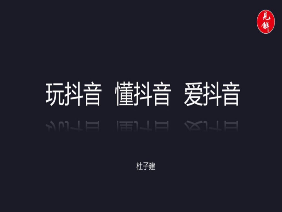 玩抖音-懂抖音-爱抖音——抖音培训课程