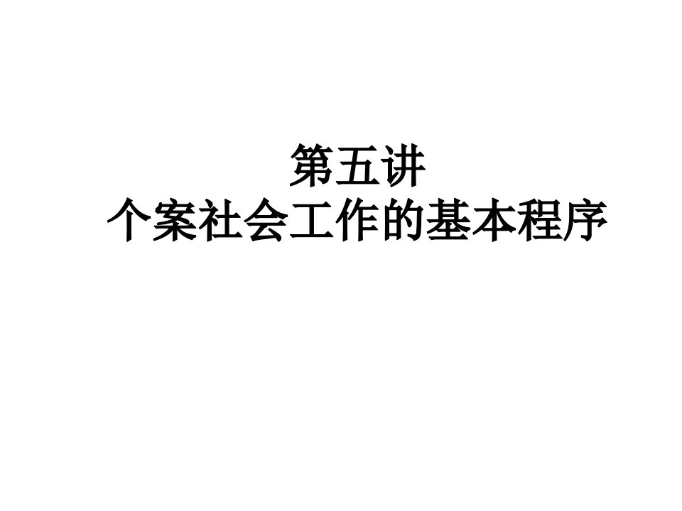 第五讲个案社会工作的基本程序