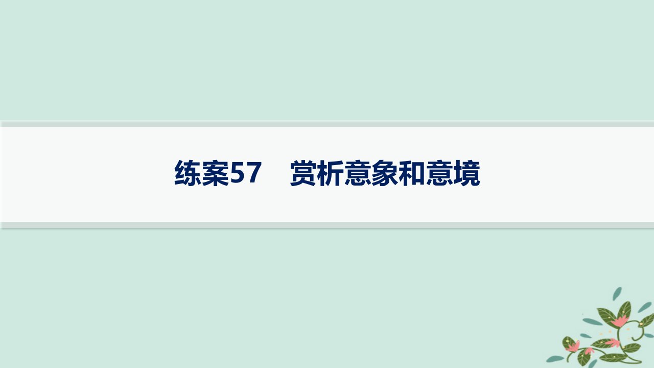 适用于新高考新教材备战2025届高考语文一轮总复习第3部分古代诗文阅读复习任务群6古代诗歌鉴赏练案57赏析意象和意境课件