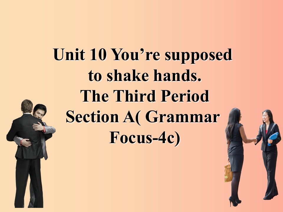 九年级英语全册Unit10You’resupposedtoshakehandsSectionAGrammarFocus-4c课件新版人教新目标版