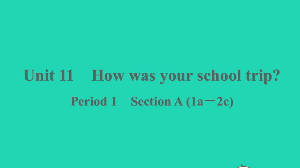 浙江专版2022春七年级英语下册Unit11HowwasyourschooltripPeriod1SectionA1a－2c课件新版人教新目标版