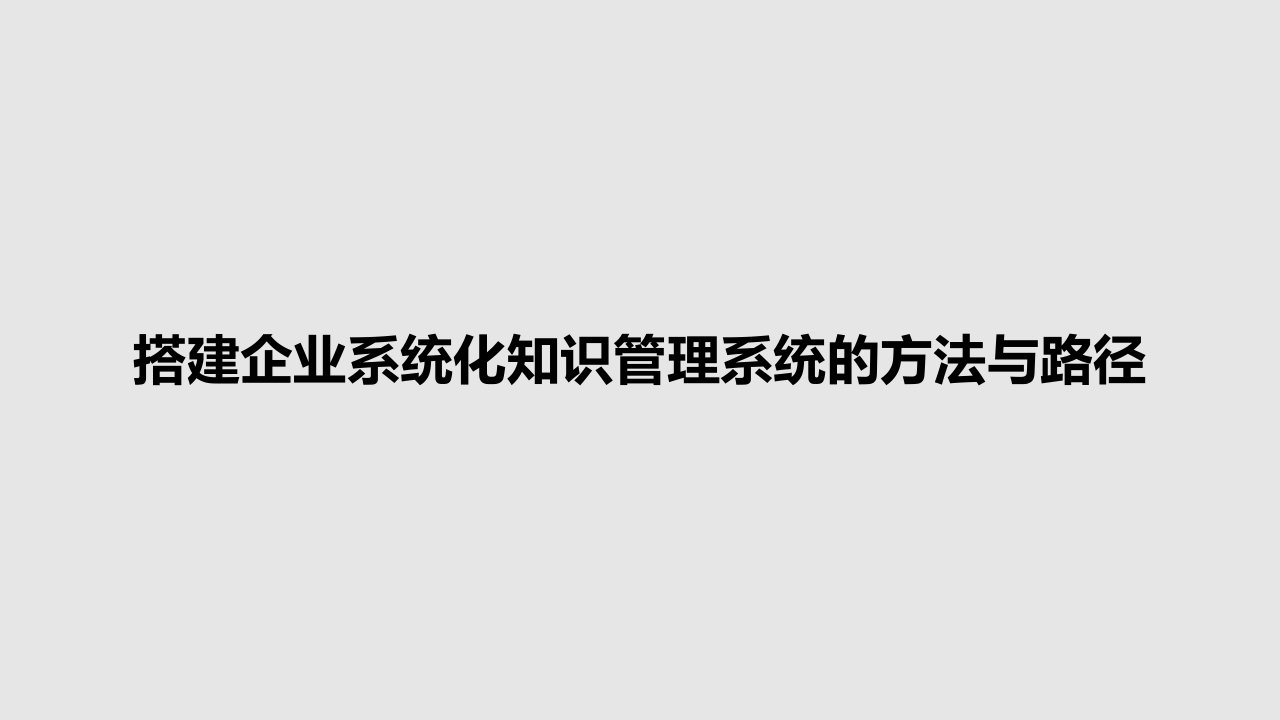 搭建企业系统化知识管理系统的方法与路径PPT教案