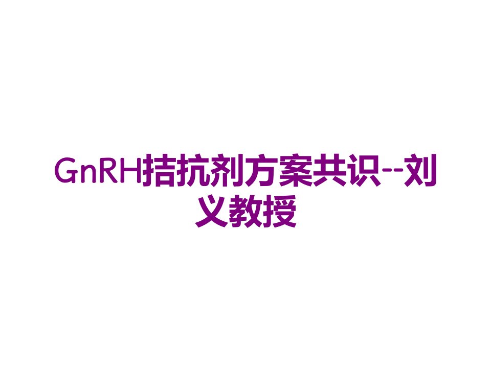 GnRH拮抗剂方案共识--刘义教授-课件PPT