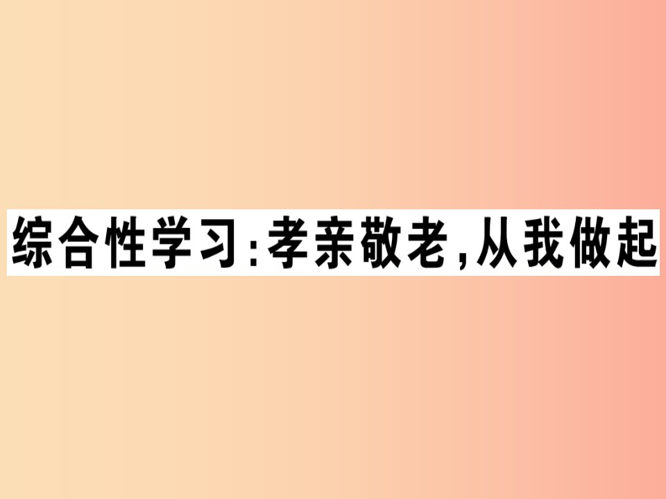 贵州专版2019春七年级语文下册第四单元综合性学习孝亲敬老从我做起习题课件新人教版