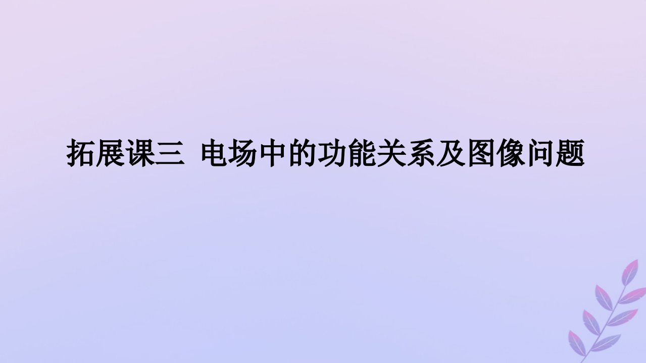 新教材2023版高中物理拓展课三电场中的功能关系及图像问题课件新人教版必修第三册