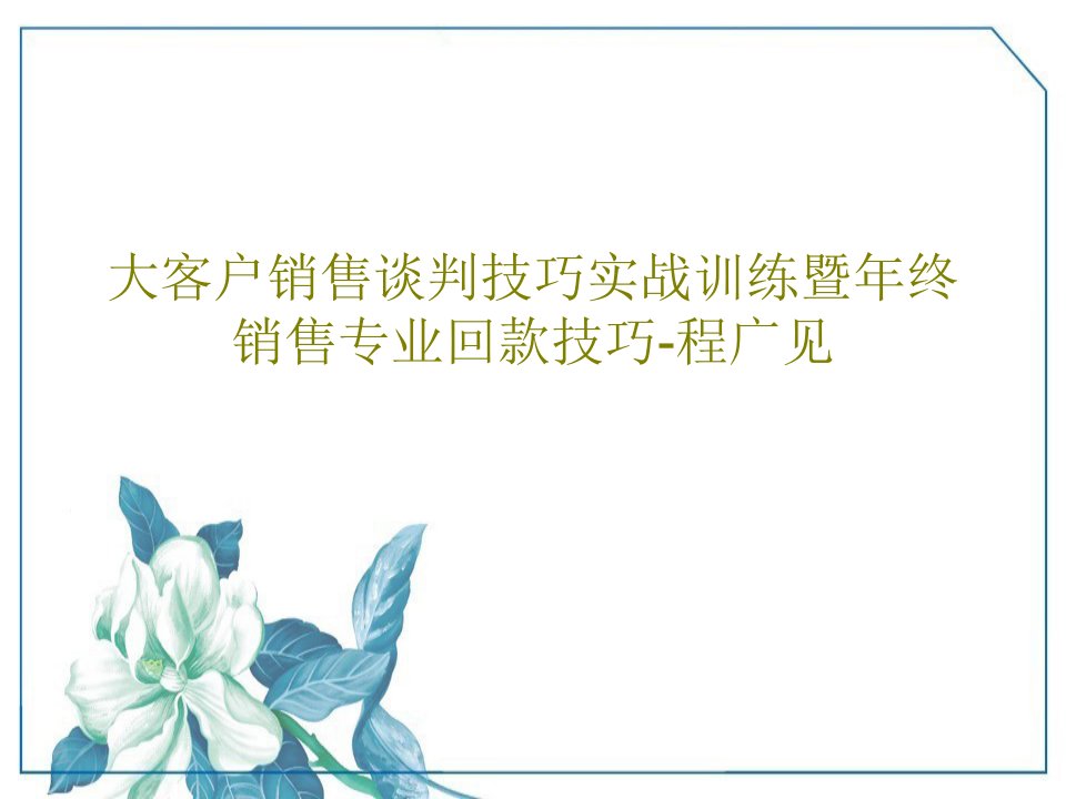 大客户销售谈判技巧实战训练暨年终销售专业回款技巧-程广见共110页PPT