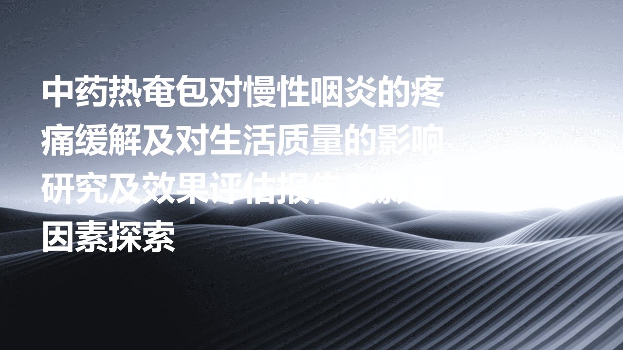 中药热奄包对慢性咽炎的疼痛缓解及对生活质量的影响研究及效果评估报告及影响因素探索