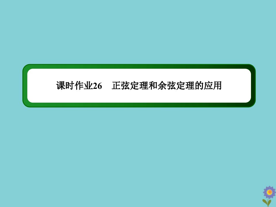 高考数学一轮总复习第三章三角函数解三角形课时26正弦定理和余弦定理的应用作业课件苏教版