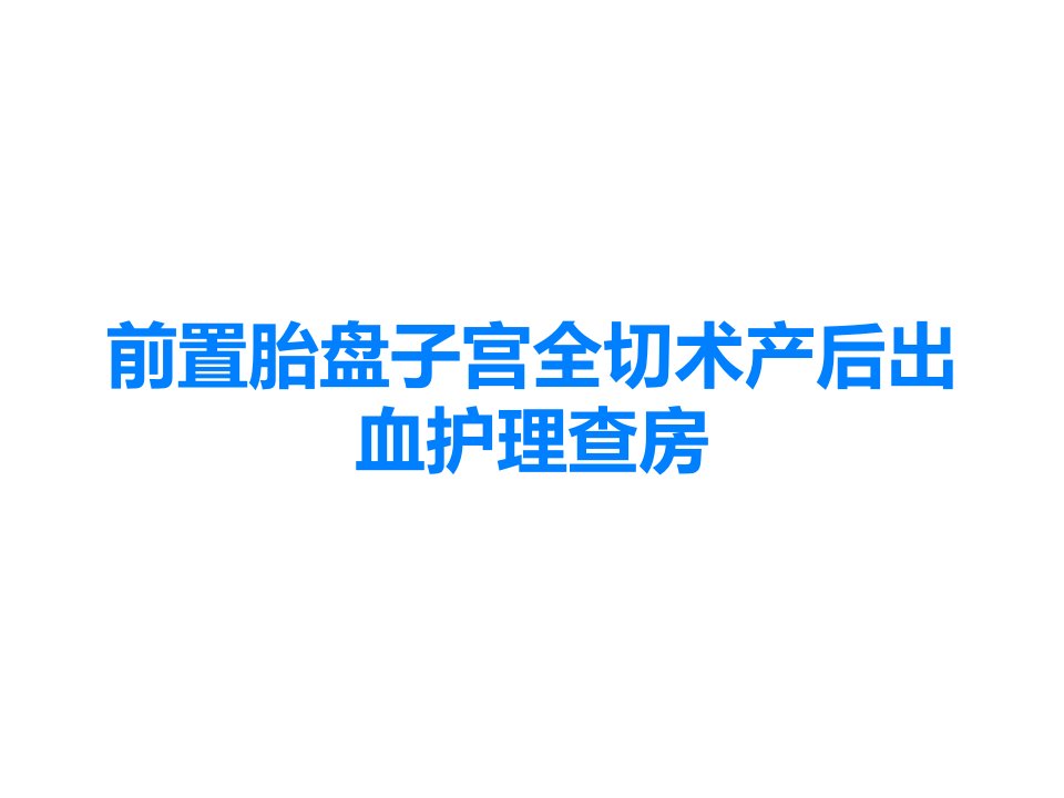 前置胎盘子宫全切术产后出血护理查房课件