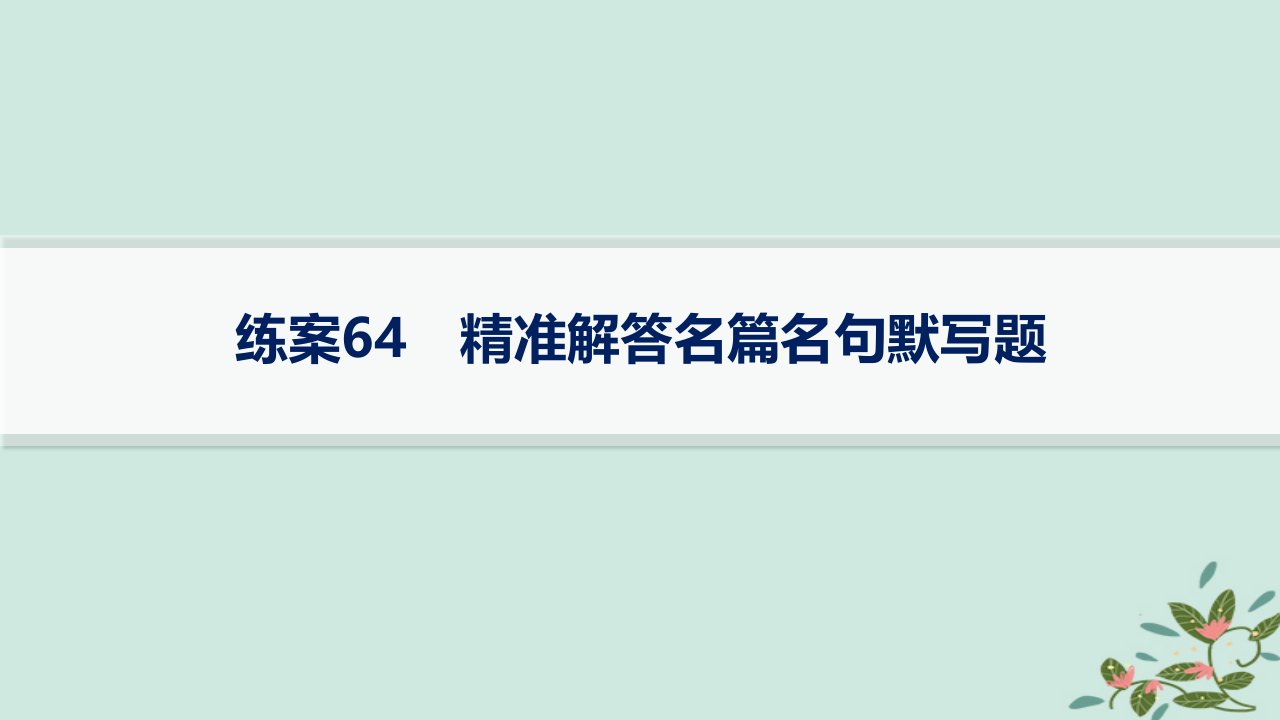 适用于新高考新教材备战2025届高考语文一轮总复习第3部分古代诗文阅读复习任务群7名篇名句默写练案64精准解答名篇名句默写题课件