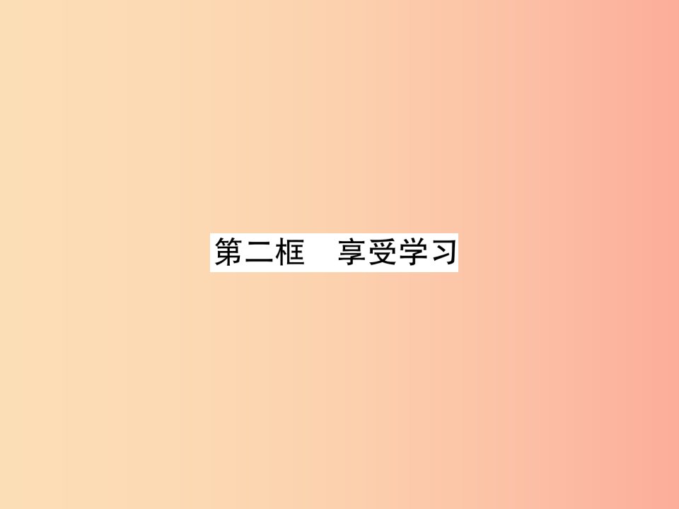 山西专版2019年七年级道德与法治上册第1单元成长的节拍第2课学习新天地第2框享受学习习题课件新人教版