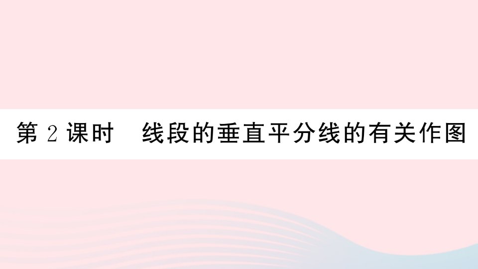 湖北专版八年级数学上册第13章轴对称13.1轴对称2线段的垂直平分线的性质第2课时线段的垂直平分线的有关作图课件新版新人教版