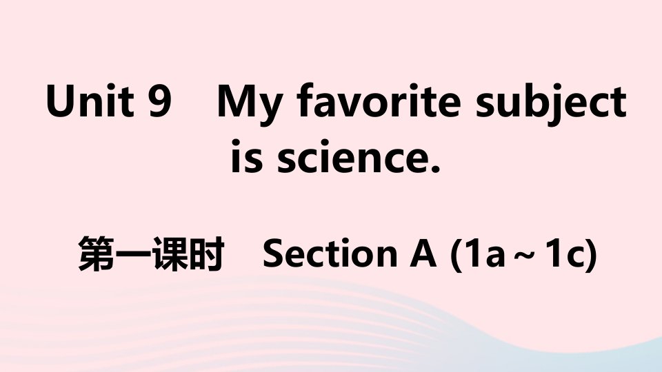 江西专版七年级英语上册Unit9Myfavoritesubjectisscience第一课时课件新版人教新目标版