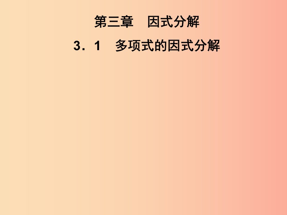 2019春七年级数学下册第3章因式分解3.1多项式的因式分解习题课件新版湘教版