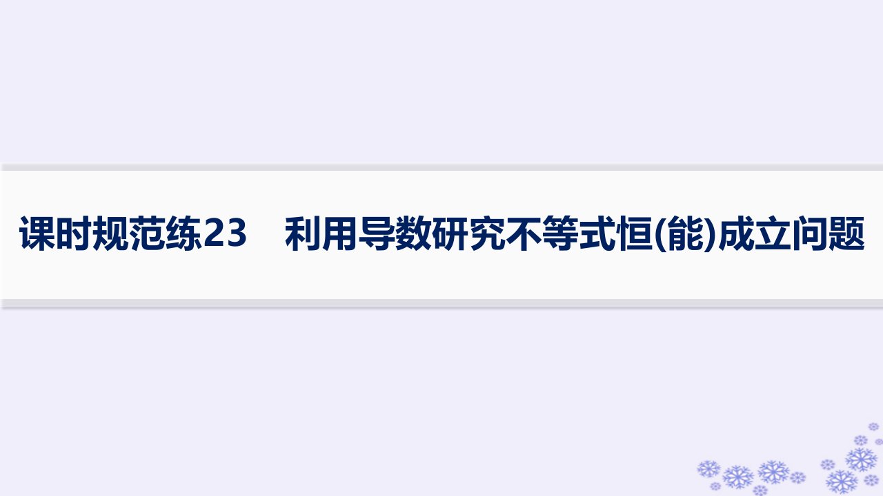 适用于新高考新教材备战2025届高考数学一轮总复习第4章一元函数的导数及其应用课时规范练23利用导数研究不等式恒能成立问题课件新人教A版