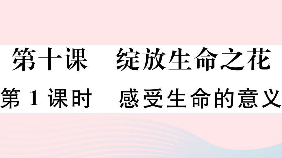 通用版七年级道德与法治上册第四单元生命的思考第十课绽放生命之花第1课时感受生命的意义课件新人教版