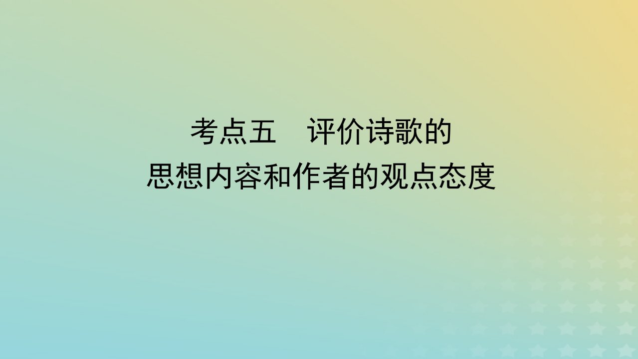 统考版2023届高考语文全程一轮复习第二部分古代诗文阅读专题四古代诗歌鉴赏学案三专题讲练__精讲精练夯实基础得高分考点五评价诗歌的思想内容和作者的观点态度课件