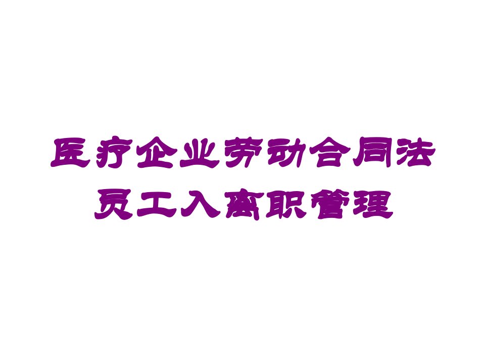 医疗企业劳动合同法员工入离职管理培训课件