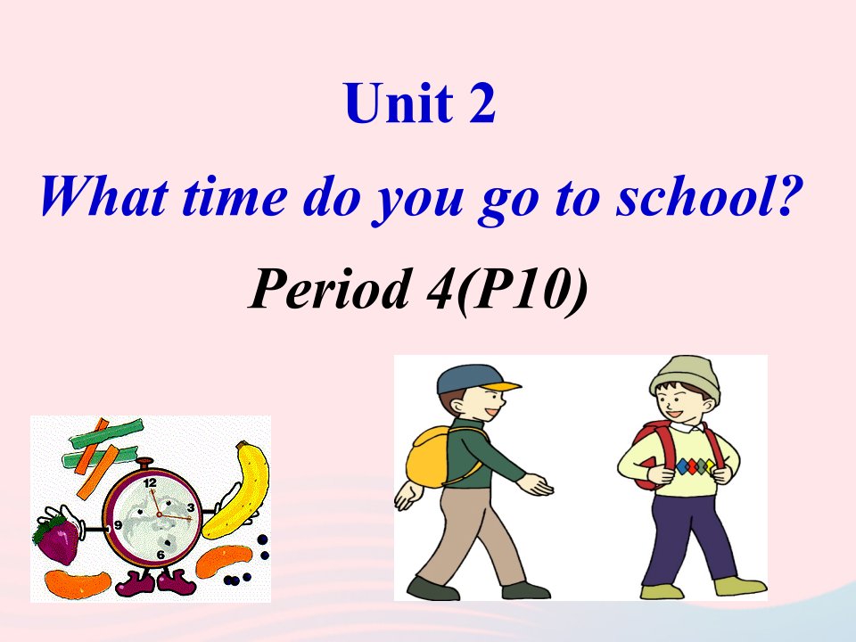 2022七年级英语下册Unit2WhattimedoyougotoschoolPeriod4P10教学课件新版人教新目标版