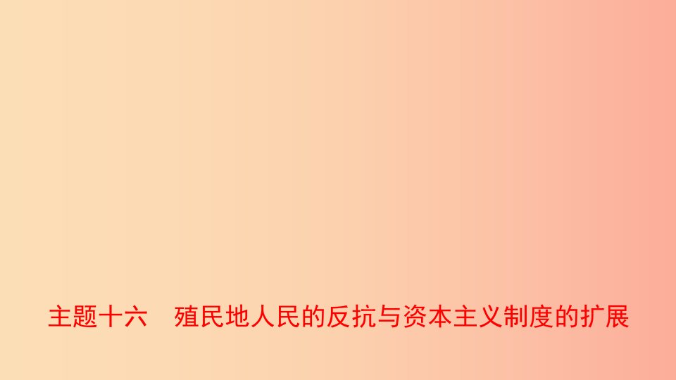 河南省2019年中考历史一轮复习世界近代史主题十六殖民地人民的反抗与资本主义制度的扩展课件