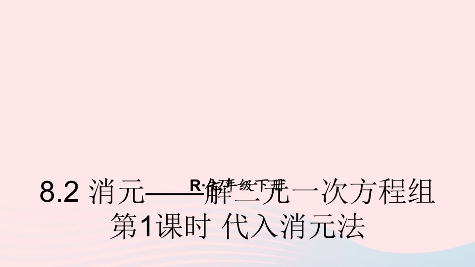 2023七年级数学下册第八章二元一次方程组8.2消元__解二元一次方程组第1课时代入消元法上课课件新版新人教版