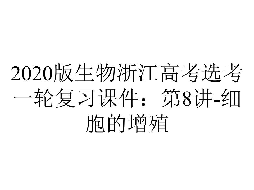 2020版生物浙江高考选考一轮复习课件：第8讲-细胞的增殖