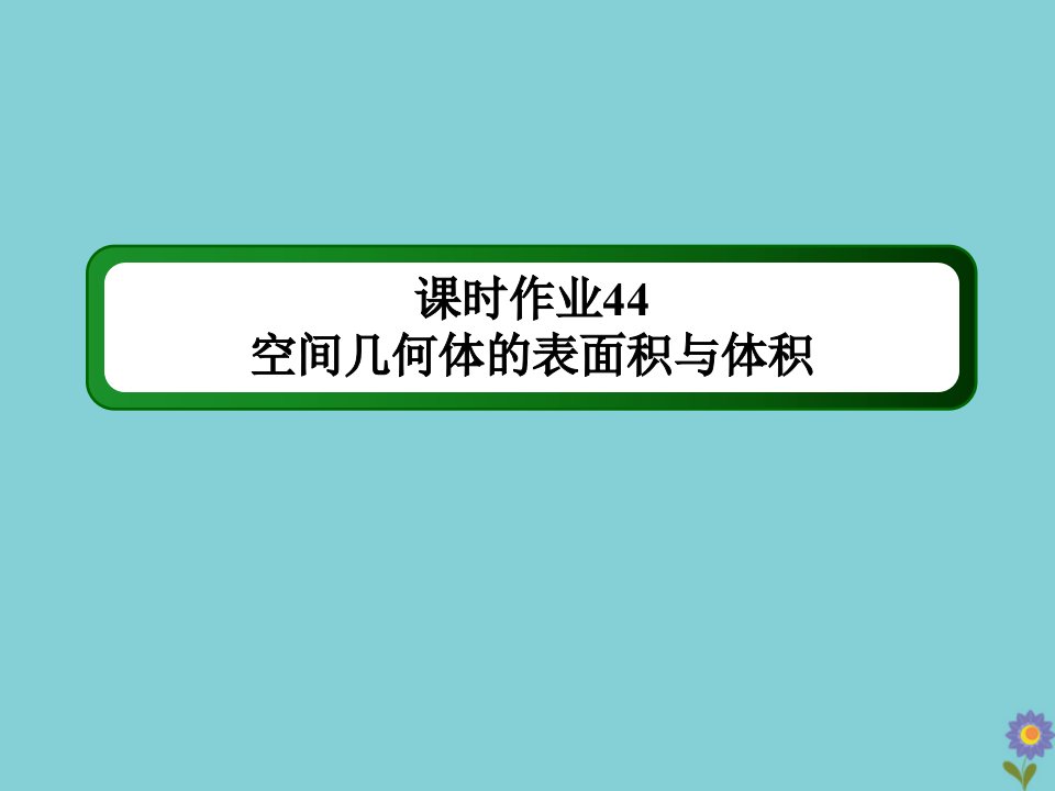 高考数学一轮总复习第七章立体几何课时44空间几何体的表面积与体积作业课件苏教版