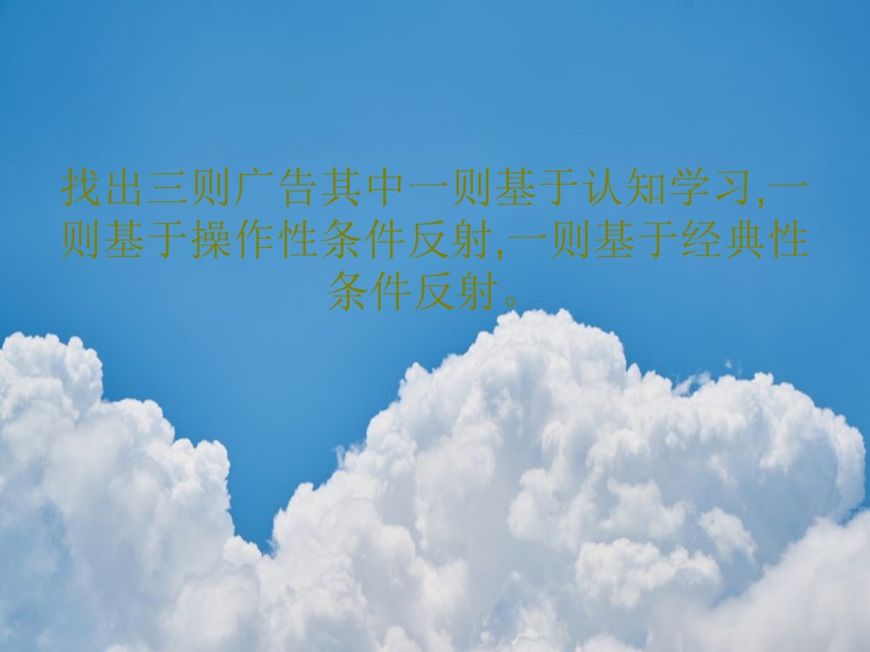 找出三则广告其中一则基于认知学习,一则基于操作性条件反射,一则基于经典性条件反射。共30页