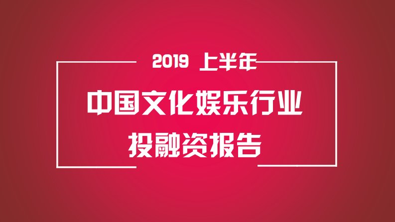 IT桔子-2019年上半年中国文化娱乐行业投融资报告-20190718