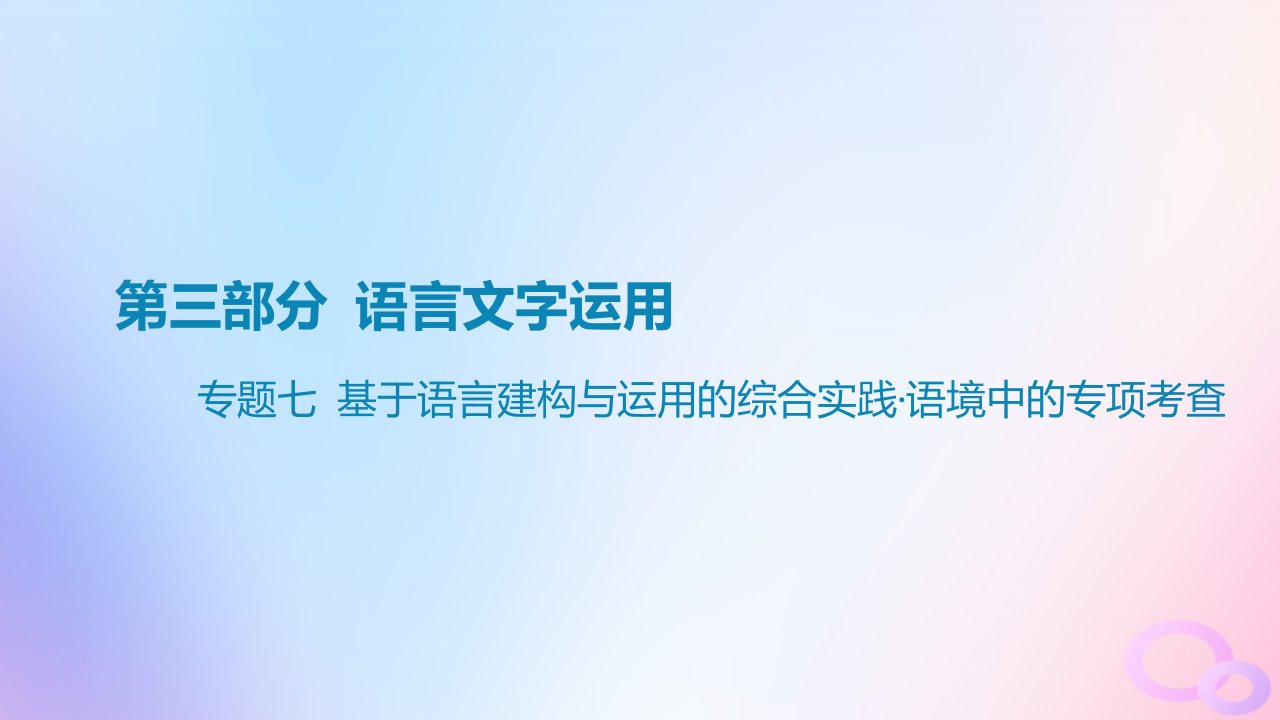 广东专用2024版高考语文大一轮总复习第三部分语言文字运用专题七基于语言建构与运用的综合实践_语境中的专项考查课件