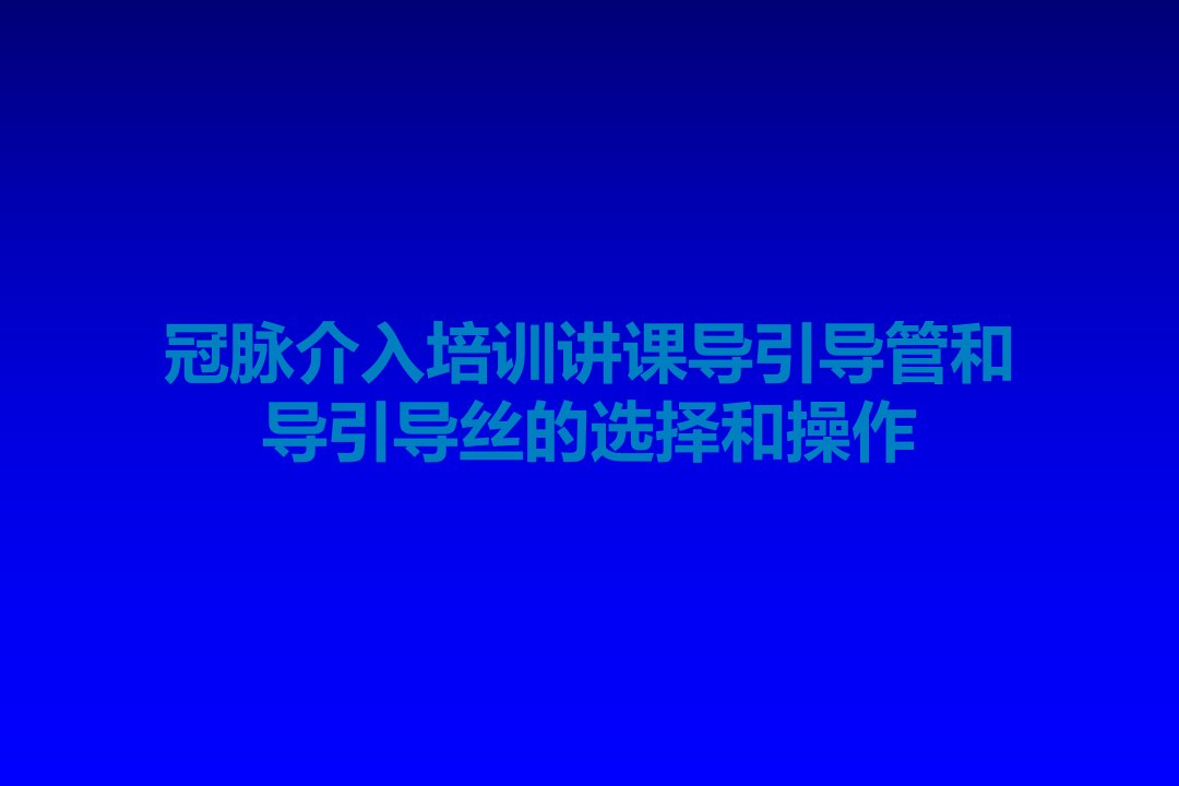 冠脉介入培训讲课导引导管和导引导丝的选择和操作课件