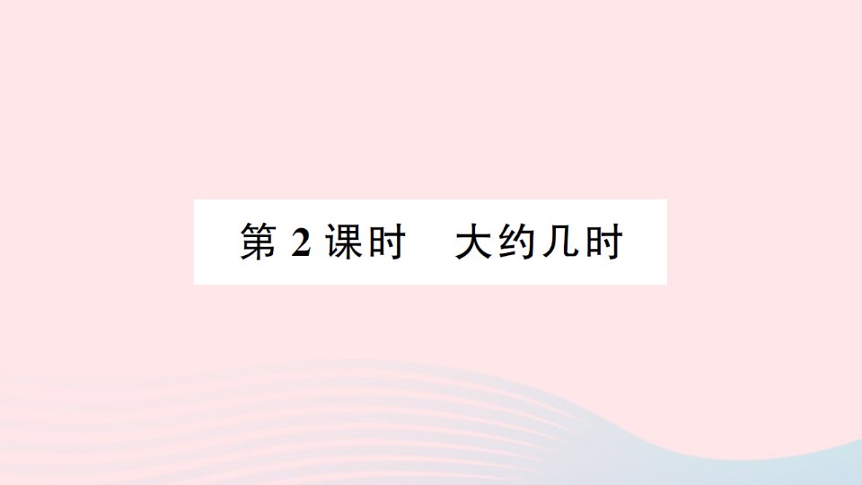 2023一年级数学下册第六单元认识钟表第2课时大约几时作业课件西师大版