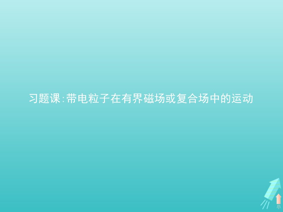 新教材高中物理第一章安培力与洛伦兹力习题课带电粒子在有界磁场或复合场中的运动课件新人教版选择性必修第二册