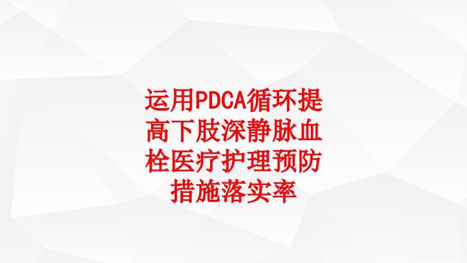 运用PDCA循环提高下肢深静脉血栓医疗护理预防措施落实率PPT讲义