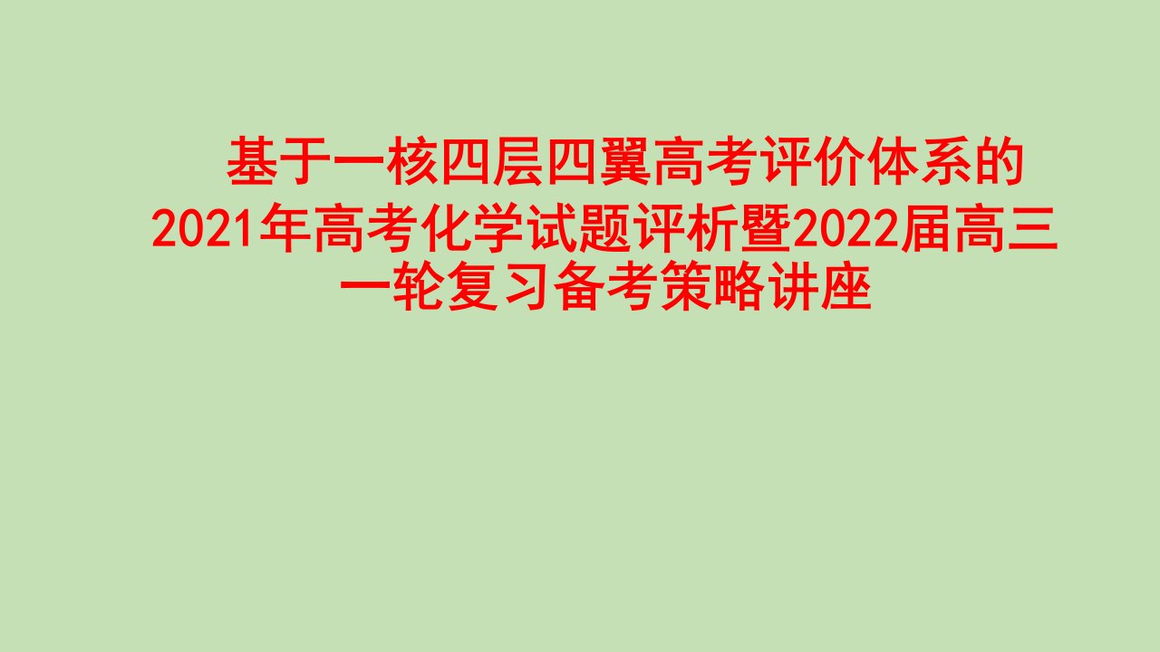 基于一核四层四翼高考评价体系的2021年高考化学试题评析暨2022届高三一轮复习备考策略讲座