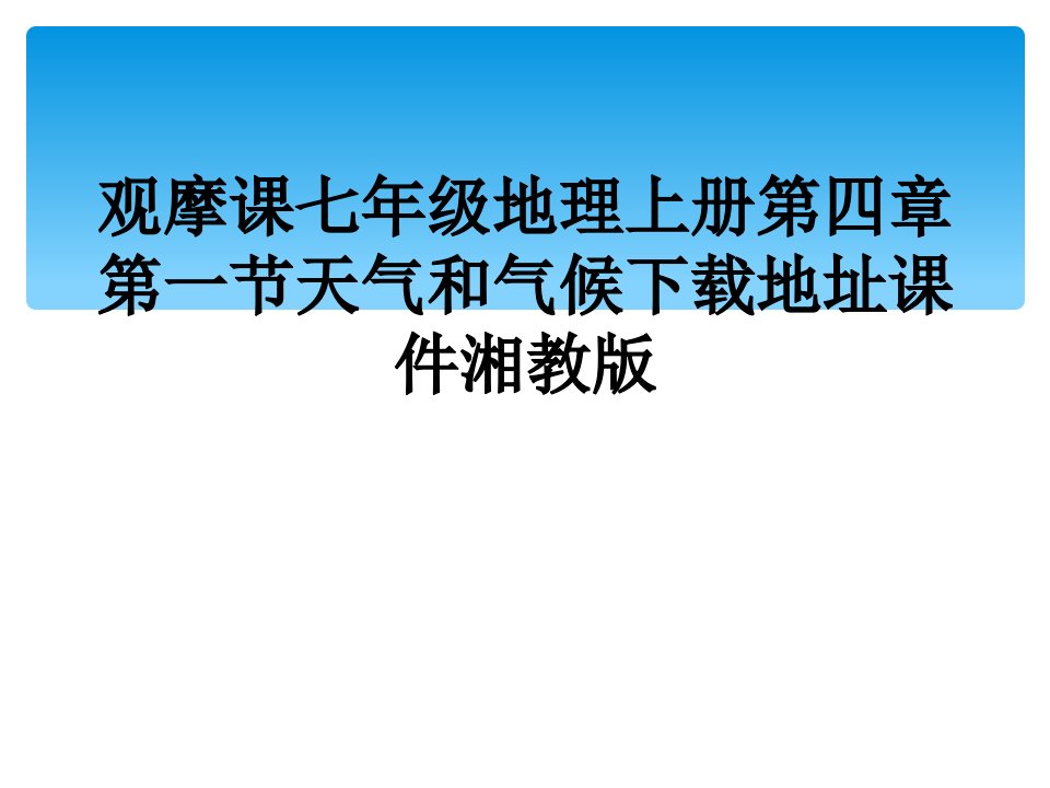 观摩课七年级地理上册第四章第一节天气和气候下载地址课件湘教版