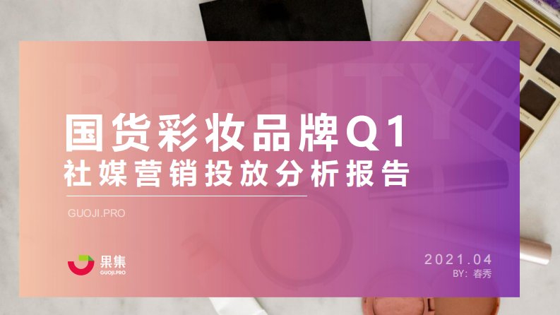 果集行研-国货彩妆品牌21年Q1社媒营销投放分析报告-20210429