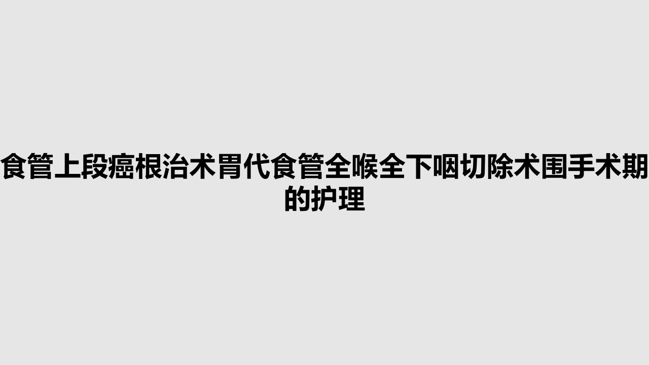 食管上段癌根治术胃代食管全喉全下咽切除术围手术期的护理PPT教案