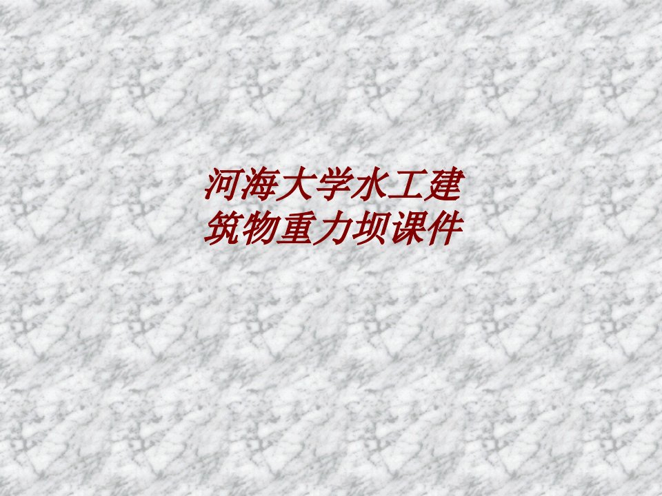 河海大学水工建筑物重力坝课件经典课件