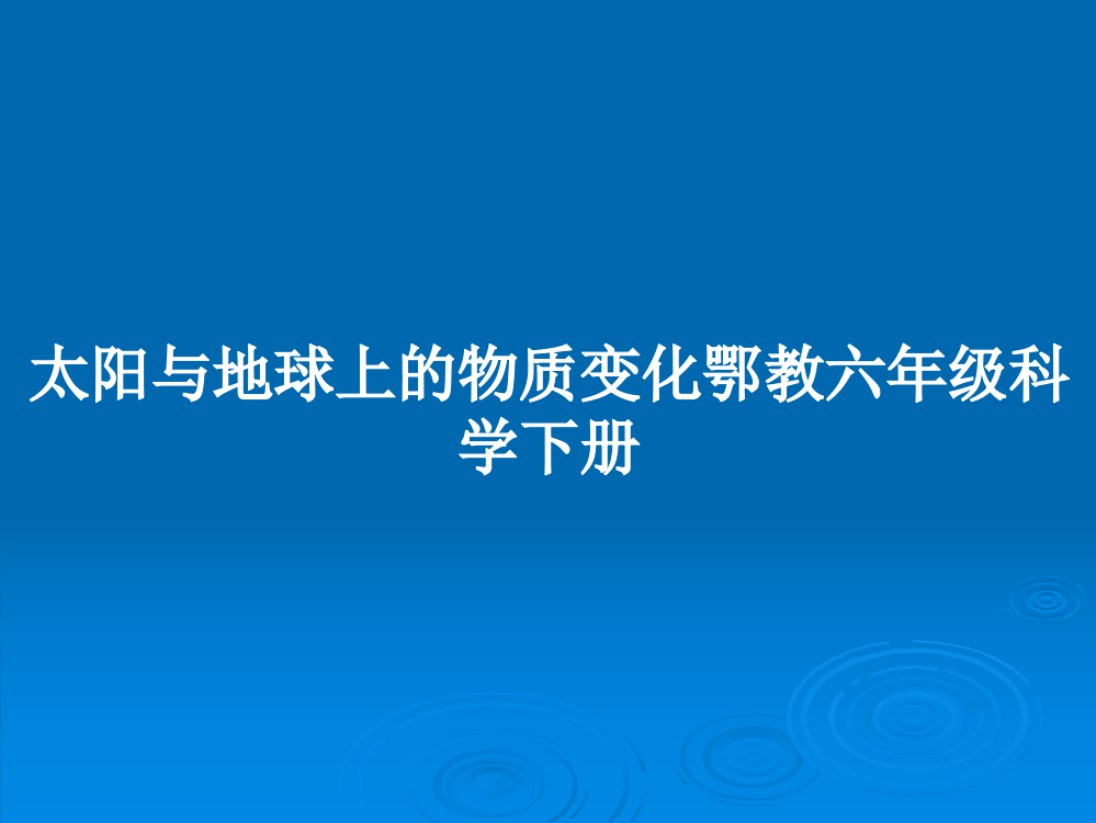 太阳与地球上的物质变化鄂教六年级科学下册