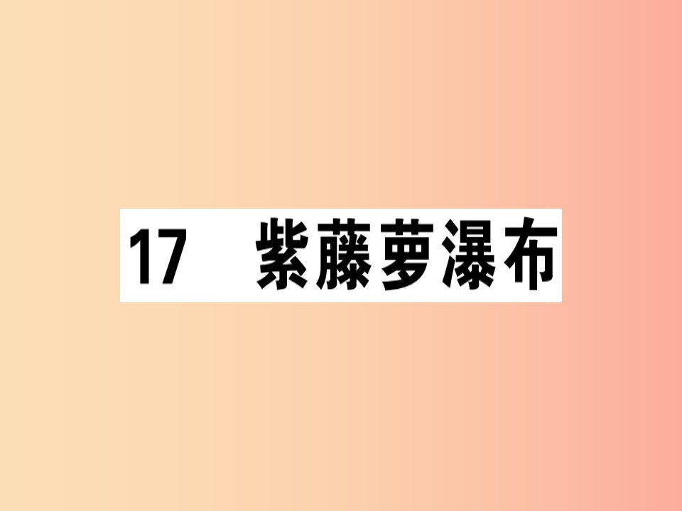 安徽专版2019春七年级语文下册第五单元17紫藤萝瀑布习题课件新人教版