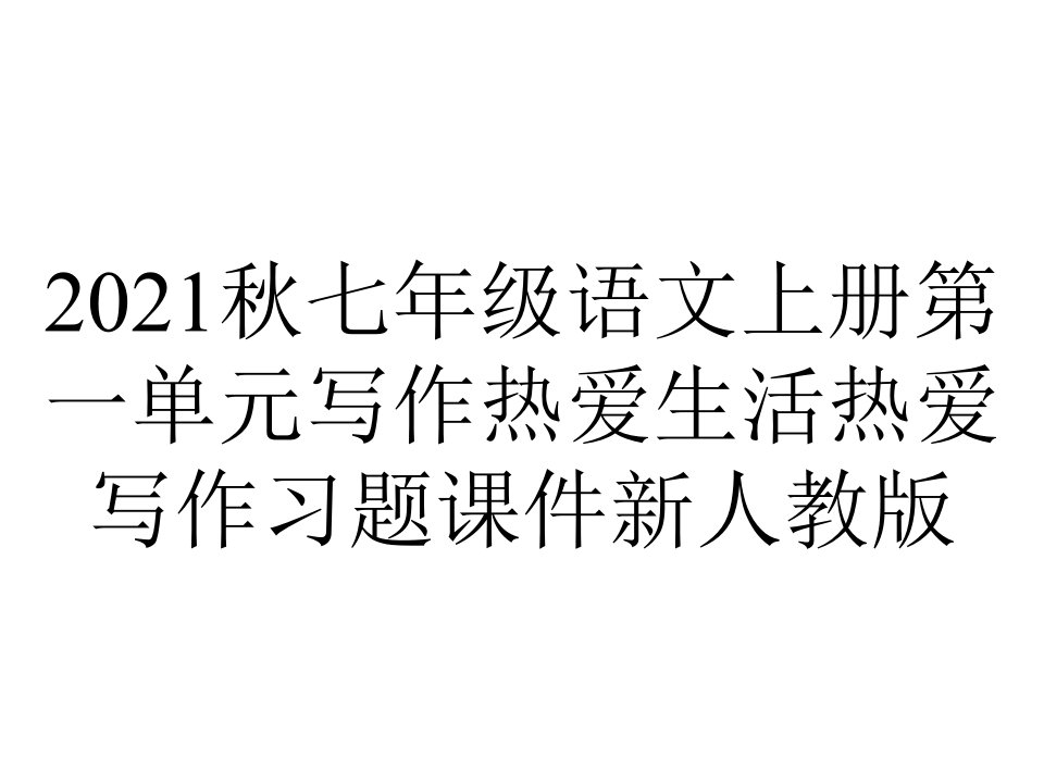 2021秋七年级语文上册第一单元写作热爱生活热爱写作习题课件新人教版