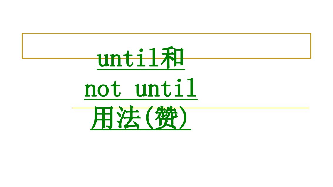 until和notuntil用法赞经典课件